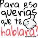 Para eso querigs que te hablara