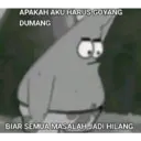 APAKAH AKU HARUS GOYANG
DUMANG
BIAR SEMUA MASALAH JADI HILANG