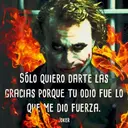 SOLO QUIERO DARTE LAS
GRACIAS PORQUE TU ODIO FUE LO
QUE ME DIO FUERZA.
JOKER