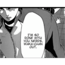 I'M SO
DONE WITH
YOU NERDS.
WAKA-CHAN
OUT.