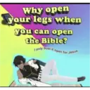 Why open
your legs when
you can open
the Bible?
I only
bust it open for Jesus
