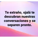 Te extraño, ojalá te
descubran nuestras
conversaciones y se
separen pronto.