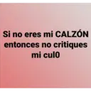 Si no eres mi CALZÓN
entonces no critiques
mi culo