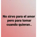 No sirvo para el amor
pero para tomar
cuando quieran..