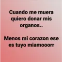 Cuando me muera
quiero donar mis
organos..
Menos mi corazon ese
es tuyo miamooorr