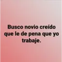 Busco novio creído
que le de pena que yo
trabaje.
