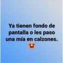 Ya tienen fondo de
pantalla o les paso
una mía en calzones.