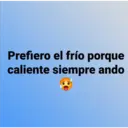 Prefiero el frío porque
caliente siempre ando