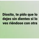 Diosito, te pido que lo
dejes sin dientes si lo
ves riéndose con otra