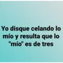 Yo disque celando lo
mío y resulta que lo
"mío" es de tres