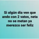 Si algún día ven que
ando con 2 vatos, neta
no se metan ya
merezco ser feliz