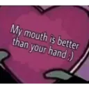 My mouth is better
than your hand ;)