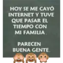 HOY SE ME CAYÓ
INTERNET Y TUVE
QUE PASAR EL
TIEMPO CON
MI FAMILIA.
PARECEN
BUENA GENTE.