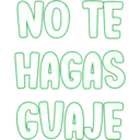 NO TE
HAGAS
GUAJE
