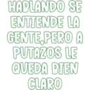 HABLANDO SE
ENTIENDE LA
GENTE,PERO A
PUTAZOS LE
QUEDA BIEN
CLARO