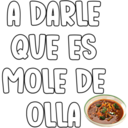 A DARLE
QUE ES
MOLE DE
OLLA