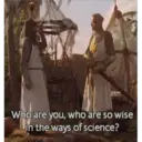 Who are you, who are so wise
in the ways of science?