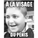 A LA VISAGE
DU PÈNIS
