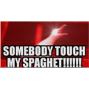 SOMEBODY TOUCH
MY SPAGHET!!!!!!
