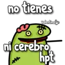 no tienes
Valentinal
***
ni cerebro
hpt