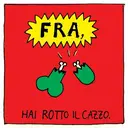 w
FRA,
HAI ROTTO IL CAZZO.