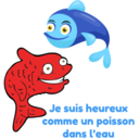 çs
Je suis heureux
comme un poisson
dans l'eau