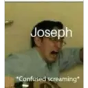 Joseph
*Confused screaming*