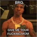 BRO
ROCCA
5035
GIVE ME YOUR
FUCKING MOM