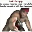 I minute gay.
Se nessuno risponde entro 1 minuto la
bomba esplode e tutti diventano pay