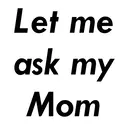 Let me
ask my
Mom