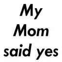 My
Mom
said yes