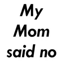 My
Mom
said no