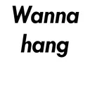 Wanna
hang