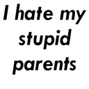 I hate my
stupid
parents