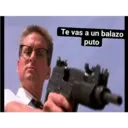 Te vas a un balazo
puto