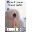 De acá no me
mueve nadie
Tengo frio !!!