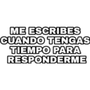 ME ESCRIBES CUANDO TENGAS TIEMPO PARA RESPONDERME