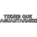 TIENES QUE AGUANTARMEE!