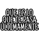 QUE ESLO QUETE PASA ULTIMAMENTE