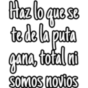 Haz lo que se to de la puta gana, total ni somos novios