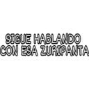 SIGUE HABLANDO CON ESA ZURIPANTA