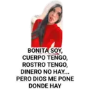 BONITA SOY,
CUERPO TENGO,
ROSTRO TENGO,
DINERO NO HAY...
PERO DIOS ME PONE
DONDE HAY