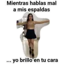 Mientras hablas mal
a mis espaldas
yo brillo en tu cara