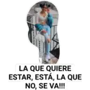 LA QUE QUIERE
ESTAR, ESTÁ, LA QUE
NO, SE VA!!!