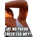 AY, NO PUEDO
CREER ESO WEY!