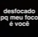 desfocado pq meu foco é você
