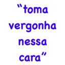 "toma vergonha nessa cara"