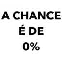 A CHANCE É DE 0%