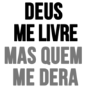 DEUS
ME LIVRE
MAS QUEM
ME DERA