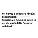 Yo: No voy a aceptar a ningún desconocido. @rehendelaeilish También yo: Ah, no sé quién es pero le gusta Billie *aceptar solicitud*
